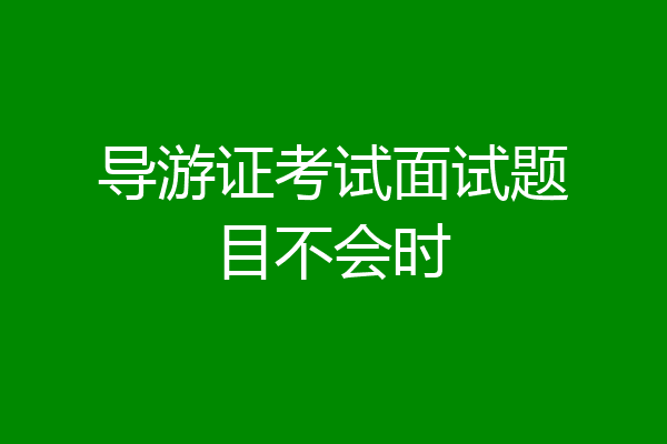 导游证考试面试题目不会时