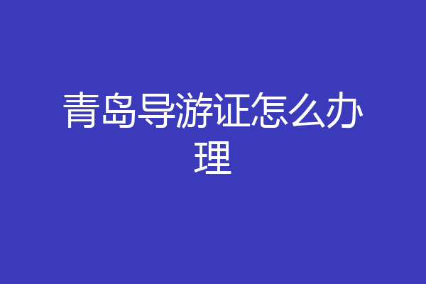 青岛导游证怎么办理