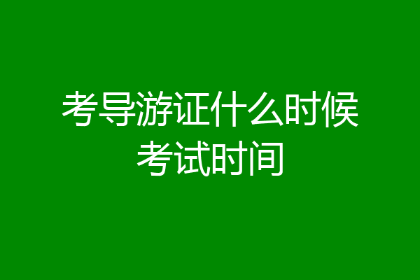 考导游证什么时候考试时间