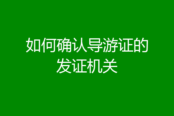 如何确认导游证的发证机关