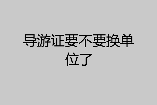 导游证要不要换单位了