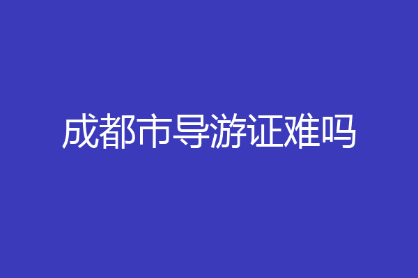 成都市导游证难吗