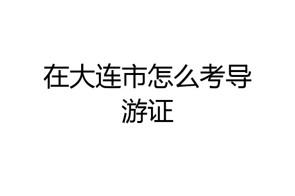 在大连市怎么考导游证