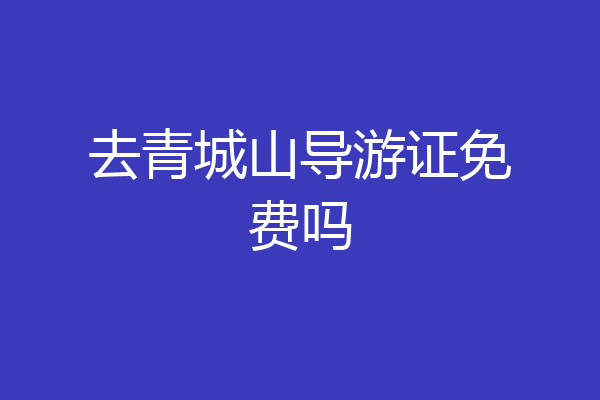 去青城山导游证免费吗