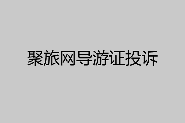 聚旅网导游证投诉