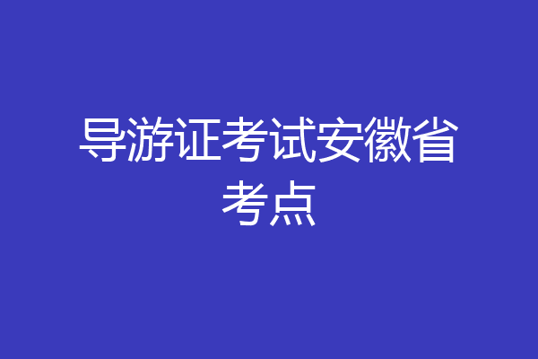 导游证考试安徽省考点