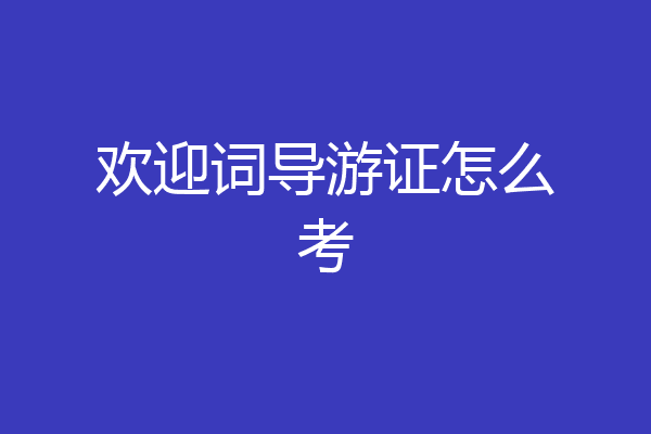 欢迎词导游证怎么考