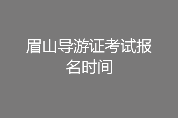 眉山导游证考试报名时间