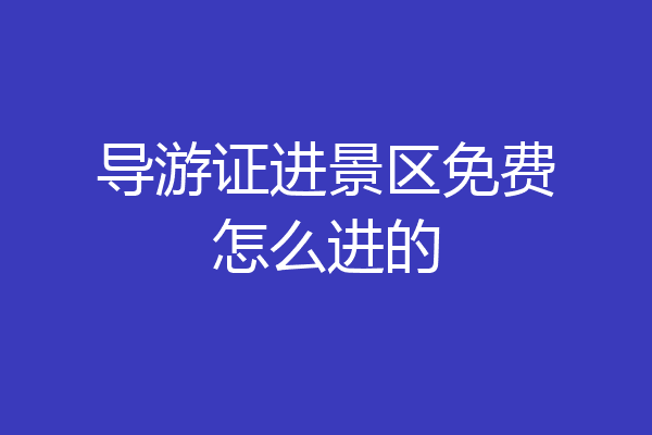 导游证进景区免费怎么进的