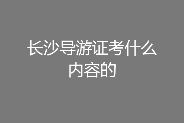 长沙导游证考什么内容的