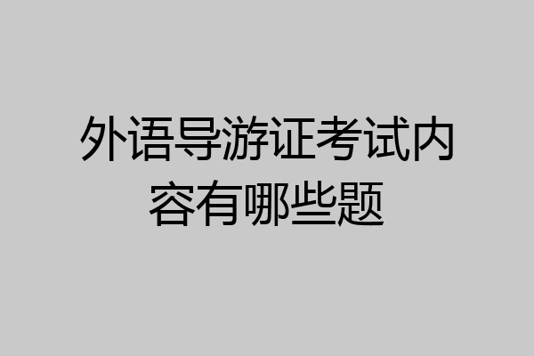 外语导游证考试内容有哪些题