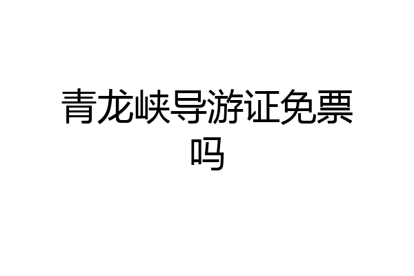 青龙峡导游证免票吗