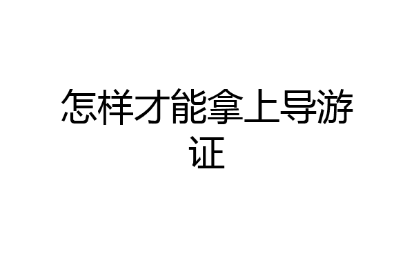 怎样才能拿上导游证