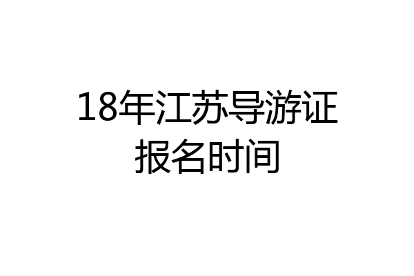 18年江苏导游证报名时间