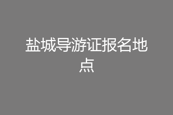 盐城导游证报名地点