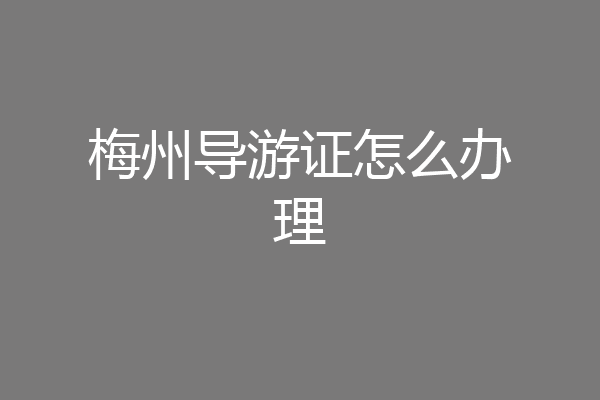 梅州导游证怎么办理