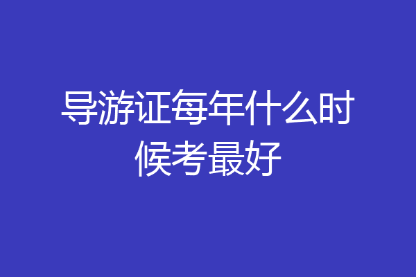 导游证每年什么时候考最好