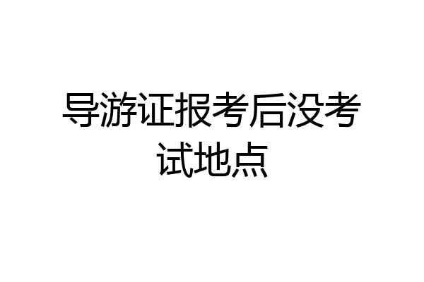 导游证报考后没考试地点