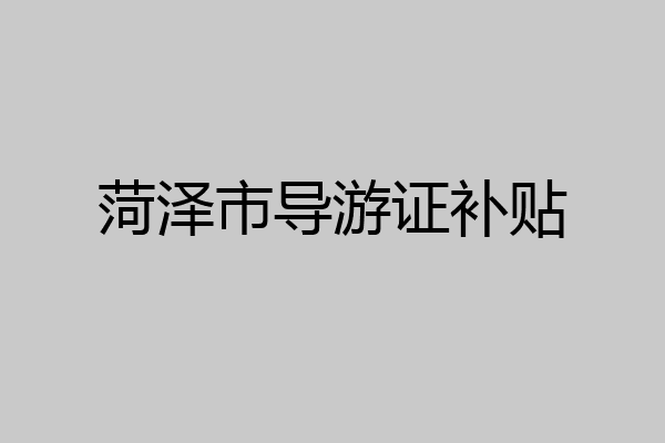 菏泽市导游证补贴