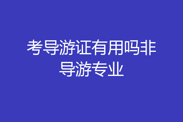 考导游证有用吗非导游专业