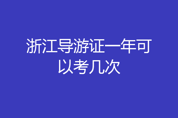 浙江导游证一年可以考几次