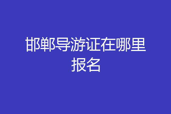邯郸导游证在哪里报名