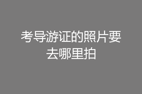 考导游证的照片要去哪里拍