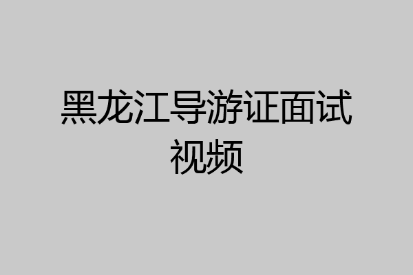 黑龙江导游证面试视频