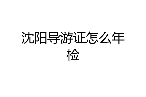 沈阳导游证怎么年检