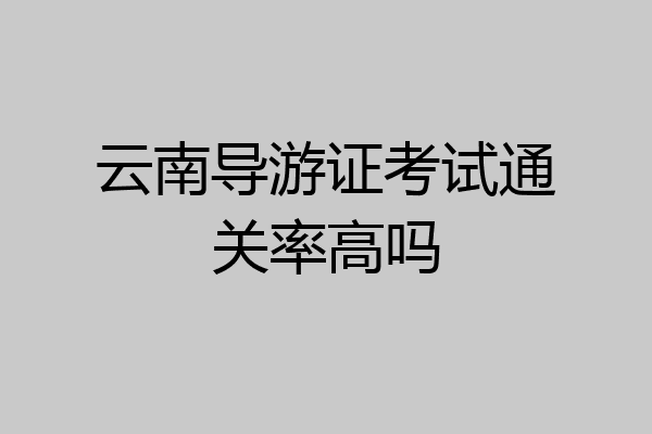 云南导游证考试通关率高吗