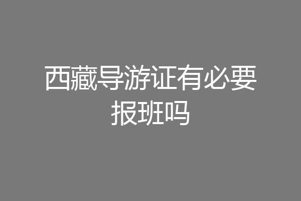 西藏导游证有必要报班吗