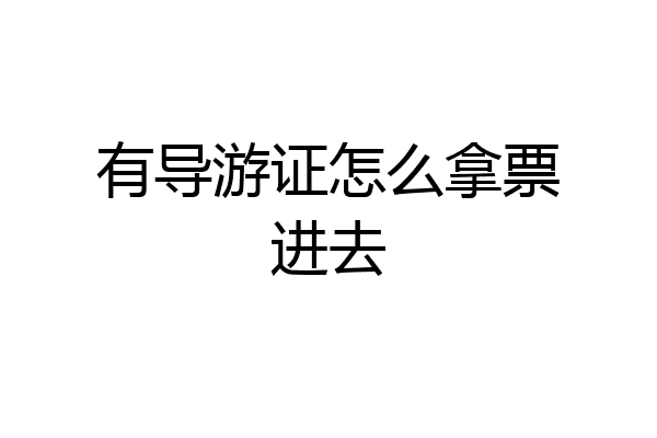 有导游证怎么拿票进去