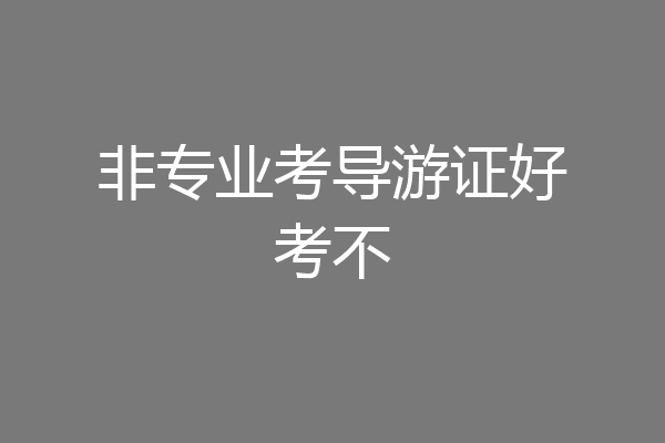 非专业考导游证好考不