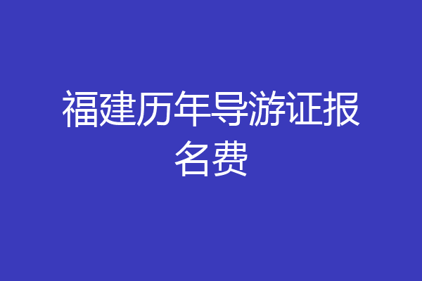 福建历年导游证报名费