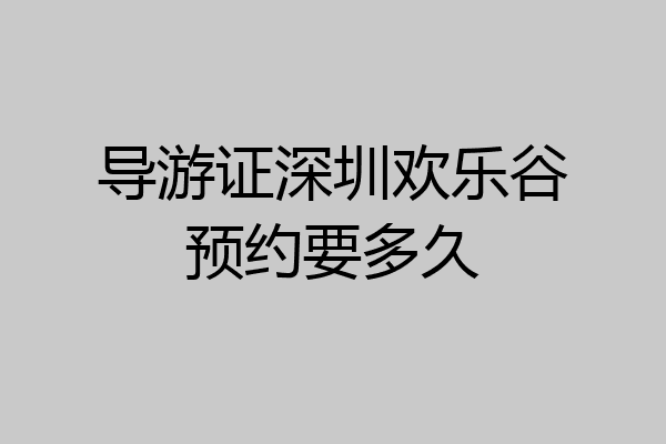 导游证深圳欢乐谷预约要多久