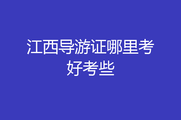 江西导游证哪里考好考些