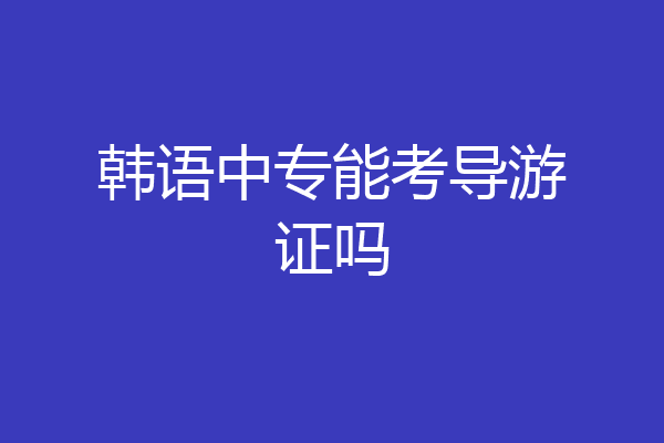 韩语中专能考导游证吗