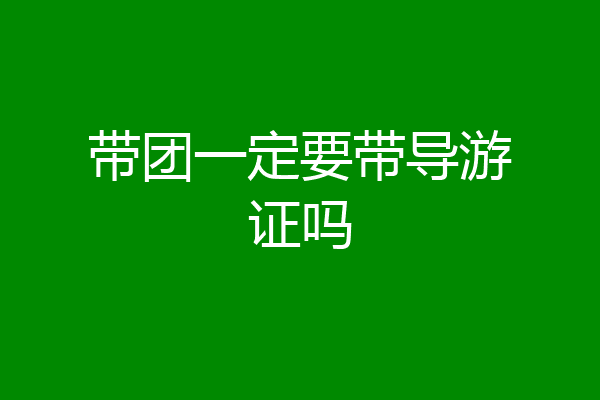 带团一定要带导游证吗
