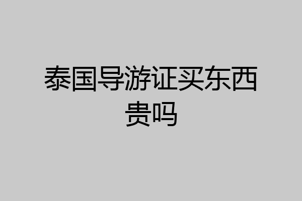 泰国导游证买东西贵吗