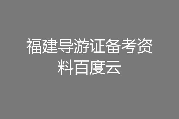 福建导游证备考资料百度云