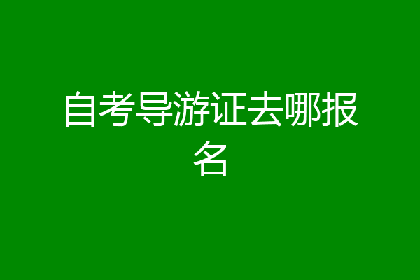 自考导游证去哪报名