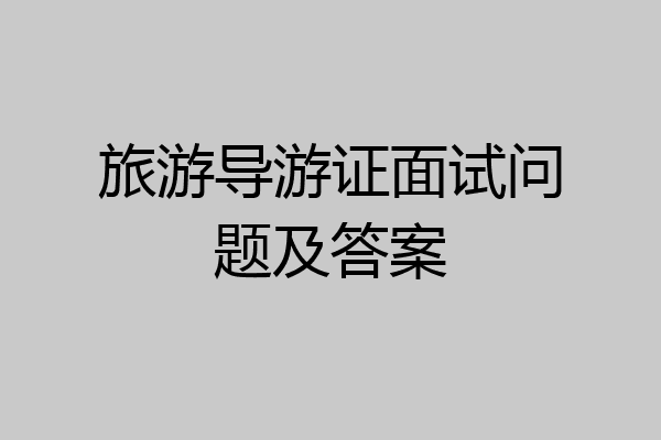 旅游导游证面试问题及答案