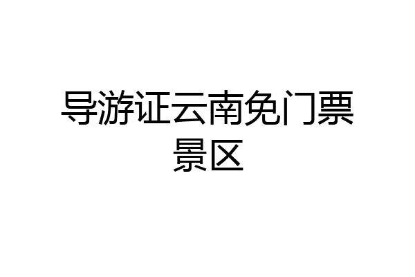 导游证云南免门票景区