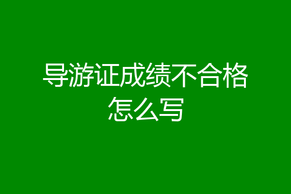 导游证成绩不合格怎么写