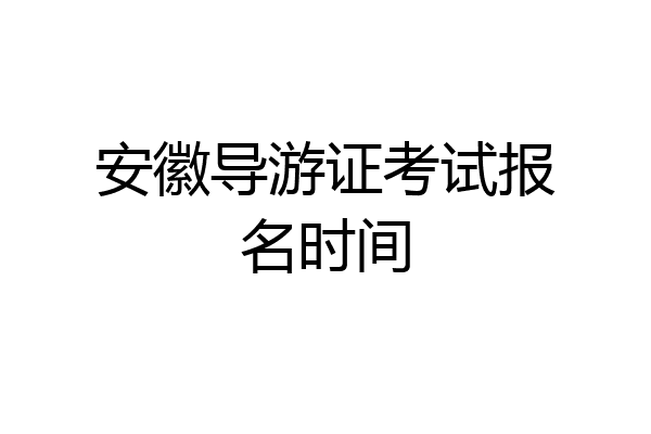 安徽导游证考试报名时间