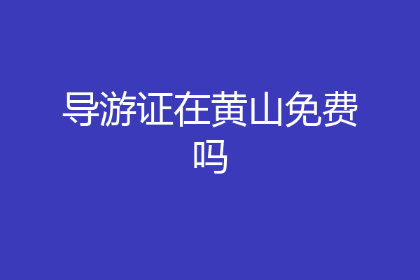 导游证在黄山免费吗