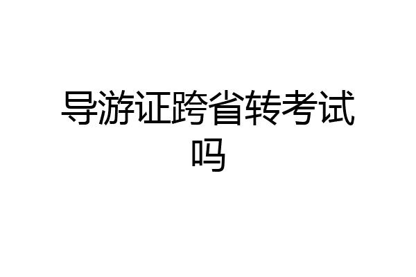 导游证跨省转考试吗