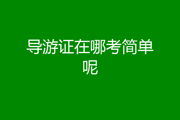 导游证在哪考简单呢