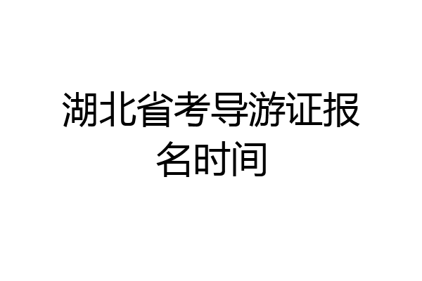 湖北省考导游证报名时间
