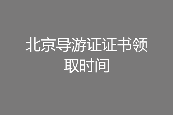 北京导游证证书领取时间